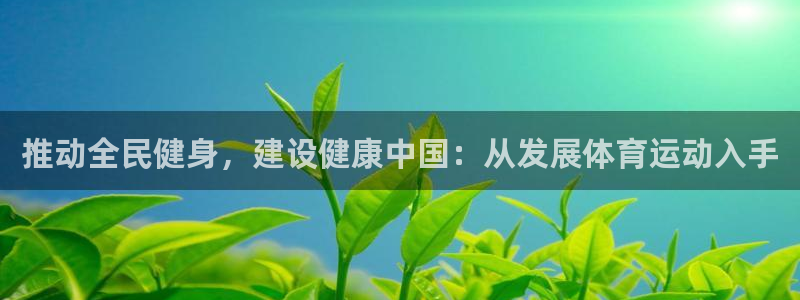 JJB竞技宝官方集团官网:推动全民健身,建设健康中国:从发展