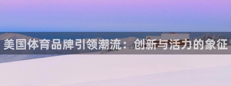 JJB竞技宝官网下载招商电话号码是多少号:美国体育品牌引领潮